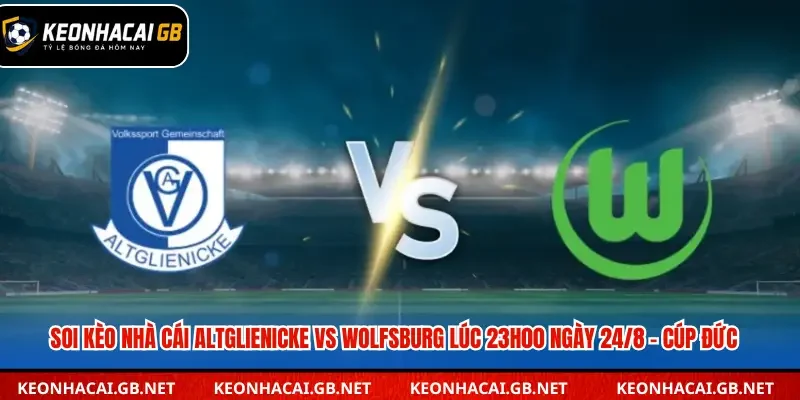 Soi Kèo Nhà Cái Altglienicke Vs Wolfsburg Lúc 23h00 Ngày 24/8 – Cúp Đức